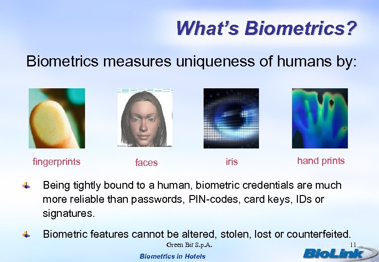 What’s Biometrics? Biometrics measures uniqueness of humans by: fingerprints iris faces hand prints Being