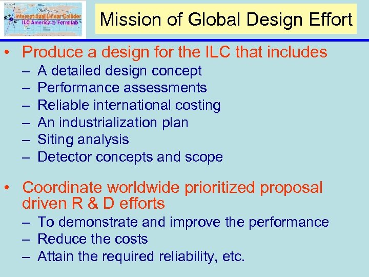 Mission of Global Design Effort • Produce a design for the ILC that includes