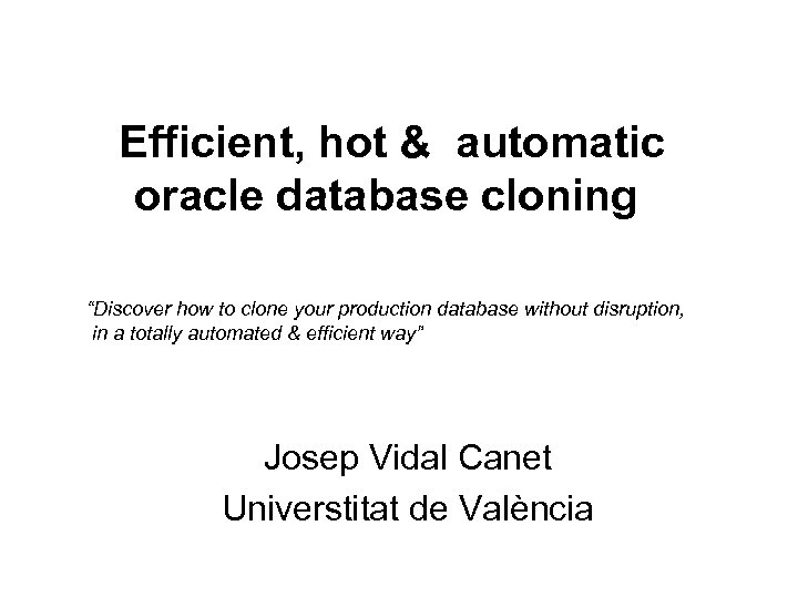 Efficient, hot & automatic oracle database cloning “Discover how to clone your production database