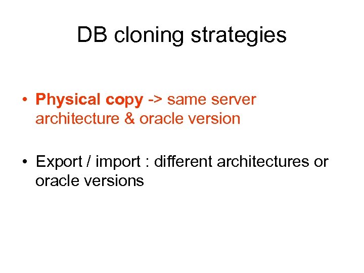 DB cloning strategies • Physical copy -> same server architecture & oracle version •