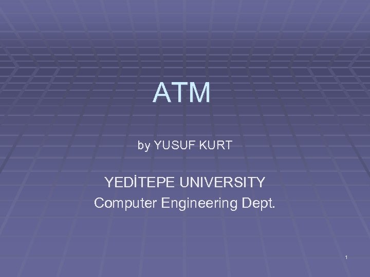 ATM by YUSUF KURT YEDİTEPE UNIVERSITY Computer Engineering Dept. 1 