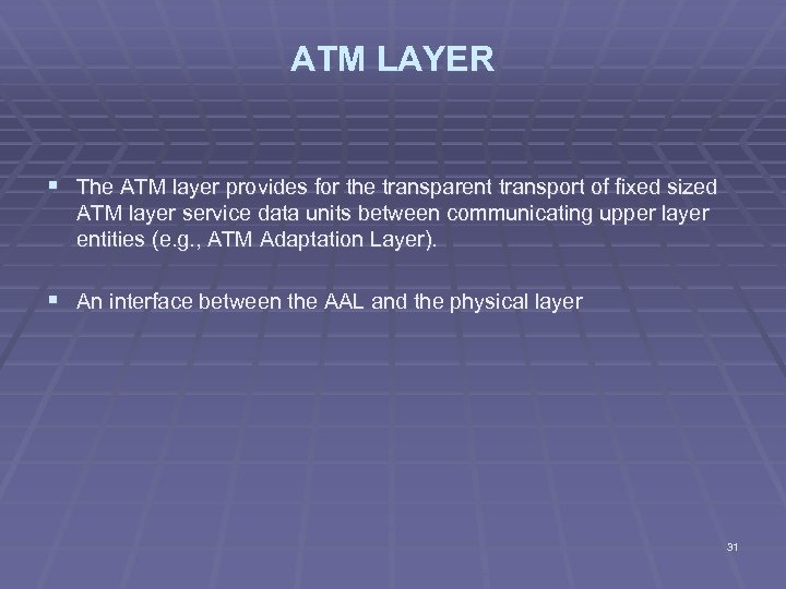 ATM LAYER § The ATM layer provides for the transparent transport of fixed sized