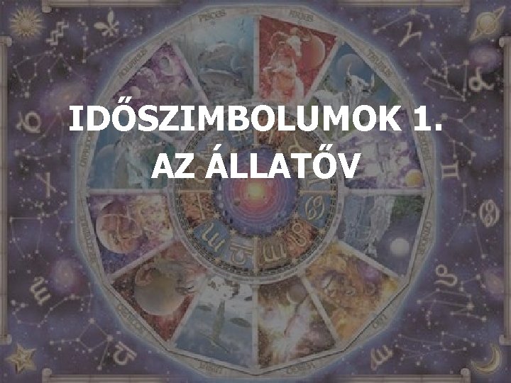 IDŐSZIMBOLUMOK 1. AZ ÁLLATŐV 