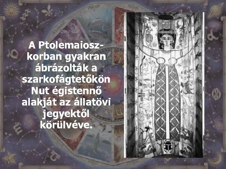 A Ptolemaioszkorban gyakran ábrázolták a szarkofágtetőkön Nut égistennő alakját az állatövi jegyektől körülvéve. 