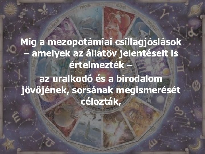 Míg a mezopotámiai csillagjóslások – amelyek az állatöv jelentéseit is értelmezték – az uralkodó