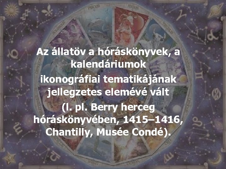 Az állatöv a hóráskönyvek, a kalendáriumok ikonográfiai tematikájának jellegzetes elemévé vált (l. pl. Berry