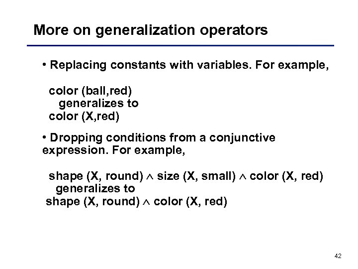 More on generalization operators • Replacing constants with variables. For example, color (ball, red)