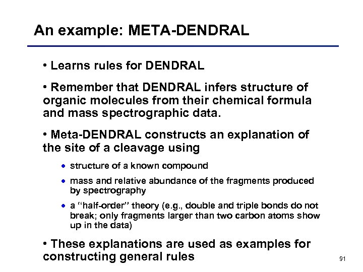 An example: META-DENDRAL • Learns rules for DENDRAL • Remember that DENDRAL infers structure