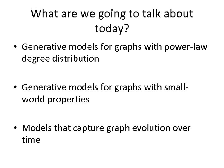 What are we going to talk about today? • Generative models for graphs with