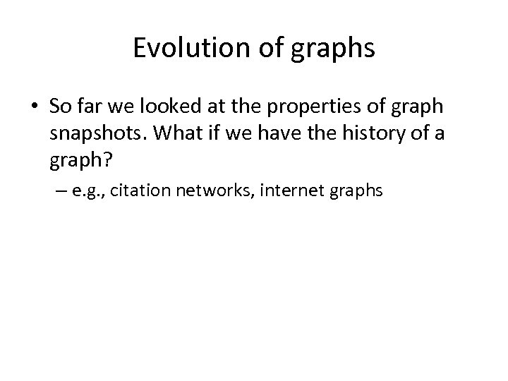 Evolution of graphs • So far we looked at the properties of graph snapshots.