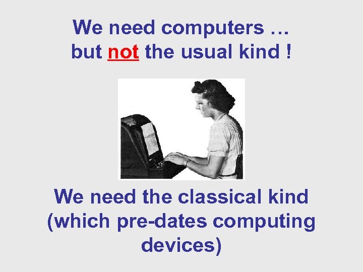 We need computers … but not the usual kind ! We need the classical