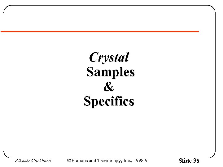 Crystal Samples & Specifics Alistair Cockburn ©Humans and Technology, Inc. , 1998 -9 Slide