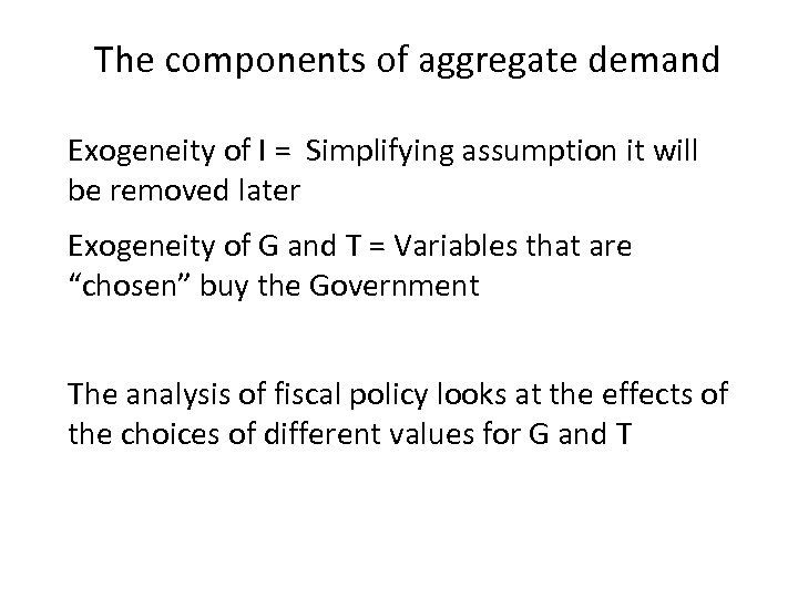 The components of aggregate demand Exogeneity of I = Simplifying assumption it will be