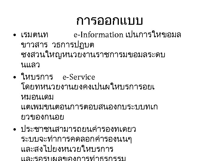 การออกแบบ • เรมตนท e-Information เปนการใหขอมล ขาวสาร วธการปฏบต ซงสวนใหญหนวยงานราชการมขอมลระดบ นแลว • ใหบรการ e-Service โดยทหนวยงานยงคงเปนผใหบรการอยเ หมอนเดม