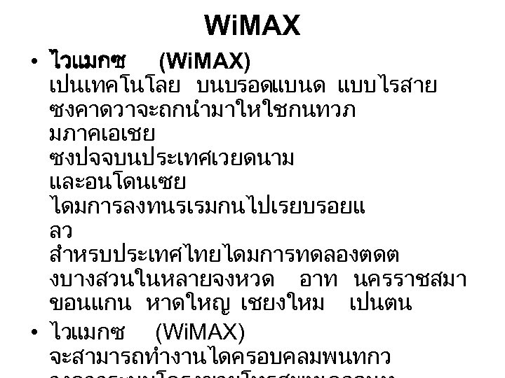Wi. MAX • ไวแมกซ (Wi. MAX) เปนเทคโนโลย บนบรอดแบนด แบบไรสาย ซงคาดวาจะถกนำมาใหใชกนทวภ มภาคเอเชย ซงปจจบนประเทศเวยดนาม และอนโดนเซย ไดมการลงทนรเรมกนไปเรยบรอยแ