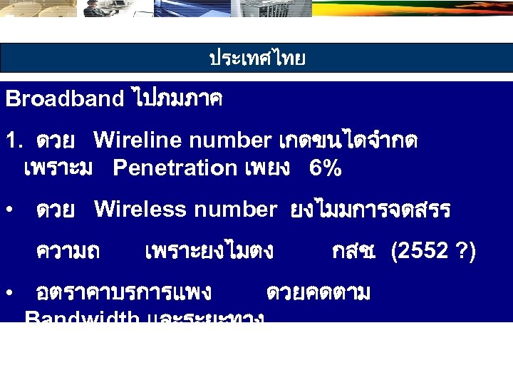 ประเทศไทย Broadband ไปภมภาค 1. ดวย Wireline number เกดขนไดจำกด เพราะม Penetration เพยง 6% • ดวย