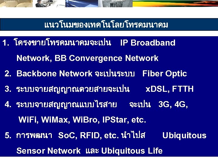 แนวโนมของเทคโนโลยโทรคมนาคม 1. โครงขายโทรคมนาคมจะเปน IP Broadband Network, BB Convergence Network 2. Backbone Network จะเปนระบบ Fiber