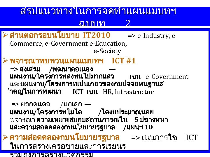 สรปแนวทางในการจดทำแผนแมบทฯ ฉบบท 2 สานตอกรอบนโยบาย IT 2010 Commerce, e-Government e-Education, e-Society => e-Industry, e- พจารณาทบทวนแผนแมบทฯ
