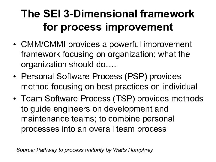 The SEI 3 -Dimensional framework for process improvement • CMM/CMMI provides a powerful improvement