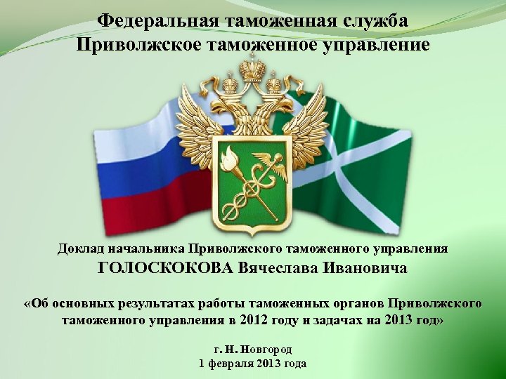 Федеральная таможенная служба Приволжское таможенное управление Доклад начальника Приволжского таможенного управления ГОЛОСКОКОВА Вячеслава Ивановича