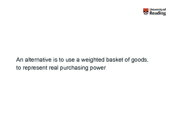 An alternative is to use a weighted basket of goods, to represent real purchasing