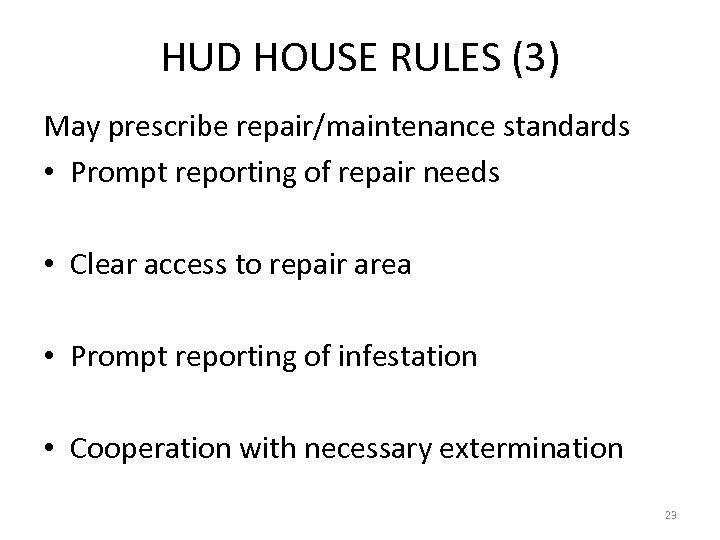 HUD HOUSE RULES (3) May prescribe repair/maintenance standards • Prompt reporting of repair needs