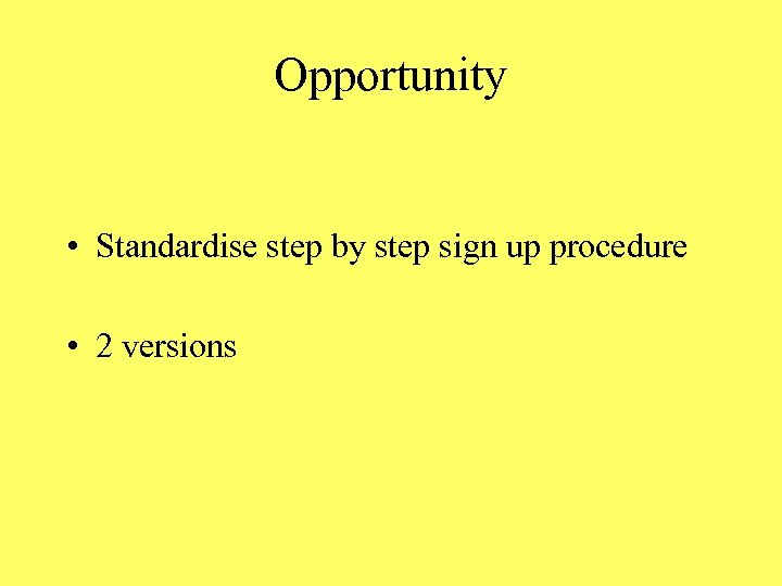 Opportunity • Standardise step by step sign up procedure • 2 versions 