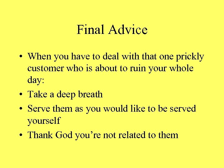 Final Advice • When you have to deal with that one prickly customer who