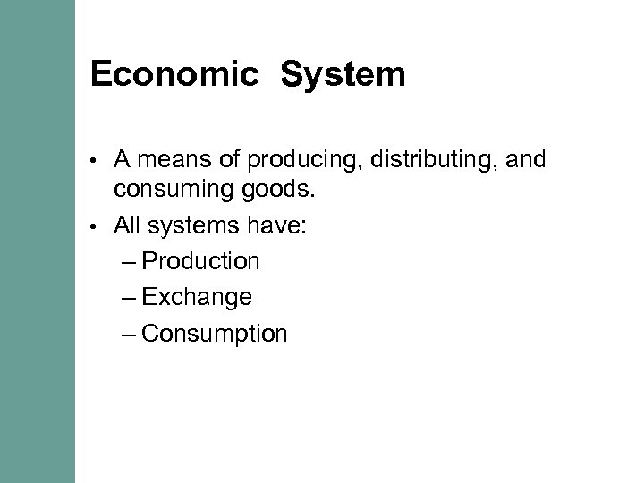 Economic System A means of producing, distributing, and consuming goods. • All systems have: