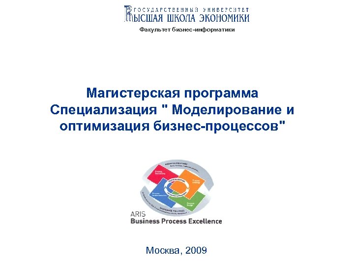 Факультет бизнес-информатики Магистерская программа Специализация " Моделирование и оптимизация бизнес-процессов" Москва, 2009 