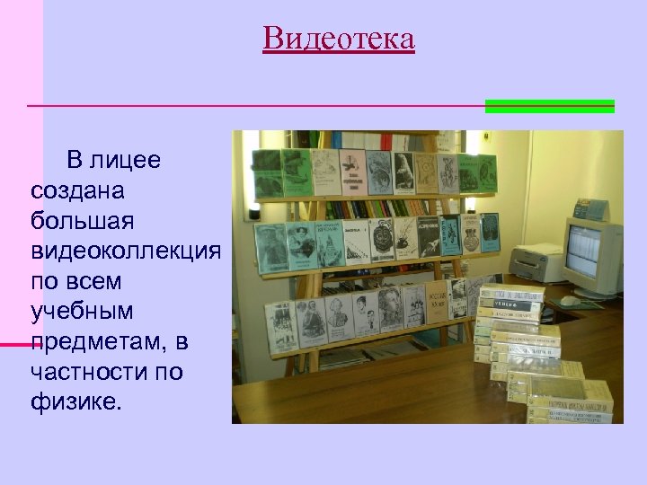 Видеотека В лицее создана большая видеоколлекция по всем учебным предметам, в частности по физике.