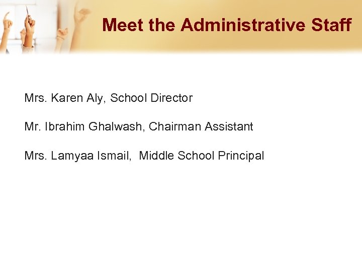 Meet the Administrative Staff Mrs. Karen Aly, School Director Mr. Ibrahim Ghalwash, Chairman Assistant