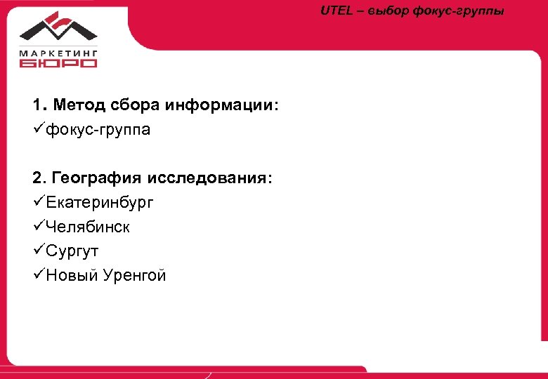 UTEL – выбор фокус-группы 1. Метод сбора информации: üфокус-группа 2. География исследования: üЕкатеринбург üЧелябинск