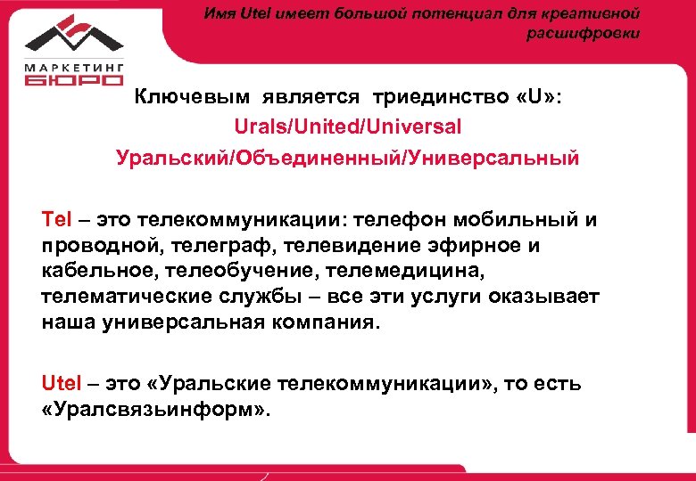Имя Utel имеет большой потенциал для креативной расшифровки Ключевым является триединство «U» : Urals/United/Universal