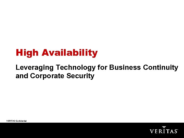 High Availability Leveraging Technology for Business Continuity and Corporate Security VERITAS Confidential 