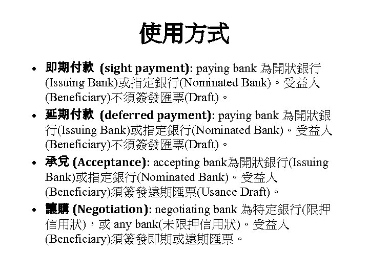 使用方式 • 即期付款 (sight payment): paying bank 為開狀銀行 (Issuing Bank)或指定銀行(Nominated Bank)。受益人 (Beneficiary)不須簽發匯票(Draft)。 • 延期付款