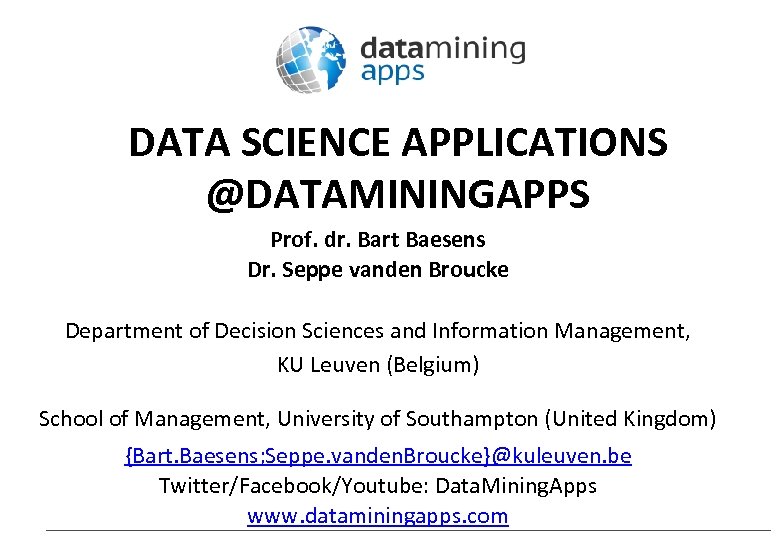 DATA SCIENCE APPLICATIONS @DATAMININGAPPS Prof. dr. Bart Baesens Dr. Seppe vanden Broucke Department of