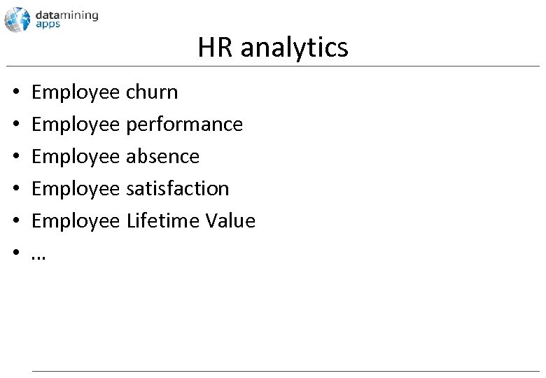 HR analytics • • • Employee churn Employee performance Employee absence Employee satisfaction Employee