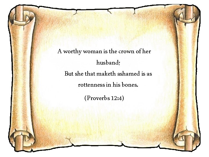 A worthy woman is the crown of her husband; But she that maketh ashamed