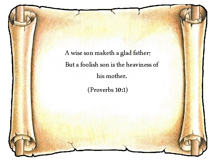 A wise son maketh a glad father; But a foolish son is the heaviness