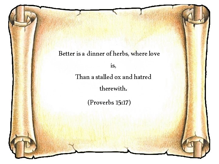 Better is a dinner of herbs, where love is, Than a stalled ox and