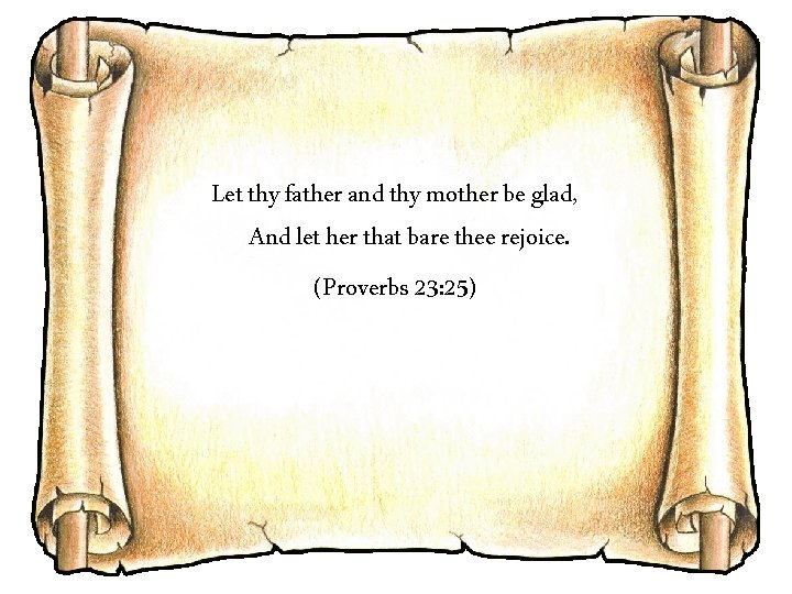 Let thy father and thy mother be glad, And let her that bare thee