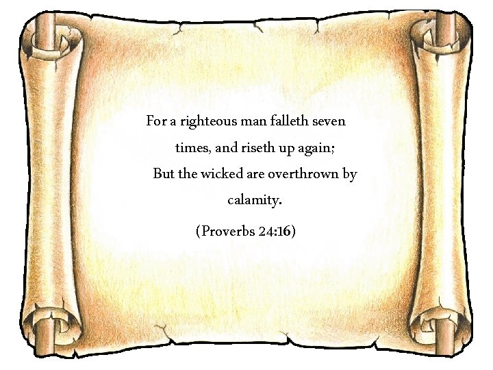 For a righteous man falleth seven times, and riseth up again; But the wicked