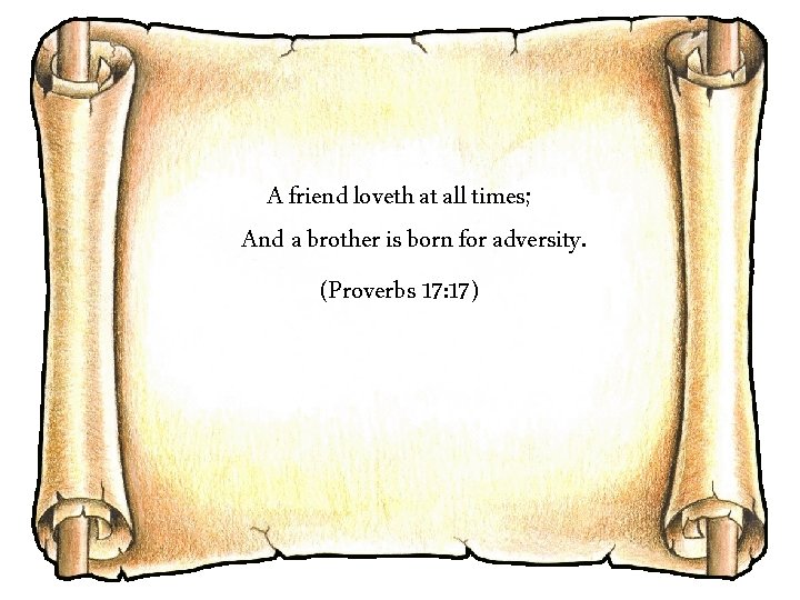 A friend loveth at all times; And a brother is born for adversity. (Proverbs