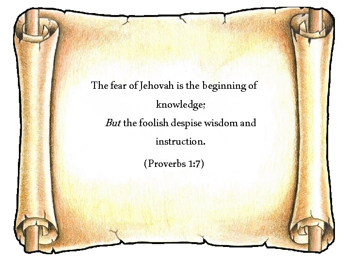 The fear of Jehovah is the beginning of knowledge; But the foolish despise wisdom