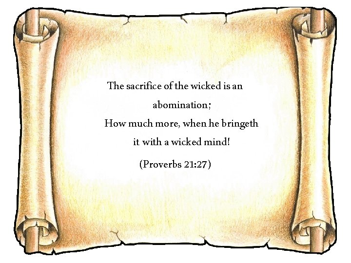 The sacrifice of the wicked is an abomination; How much more, when he bringeth