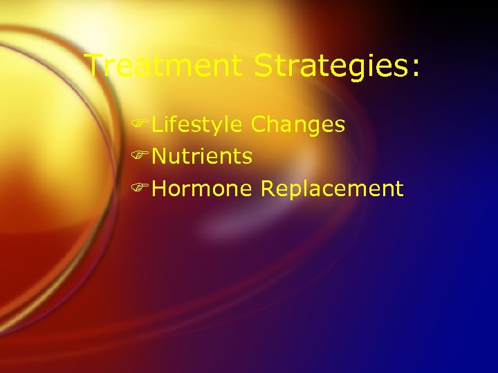 Treatment Strategies: FLifestyle Changes FNutrients FHormone Replacement 