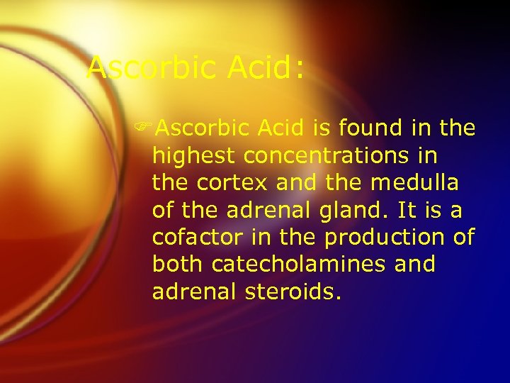 Ascorbic Acid: FAscorbic Acid is found in the highest concentrations in the cortex and