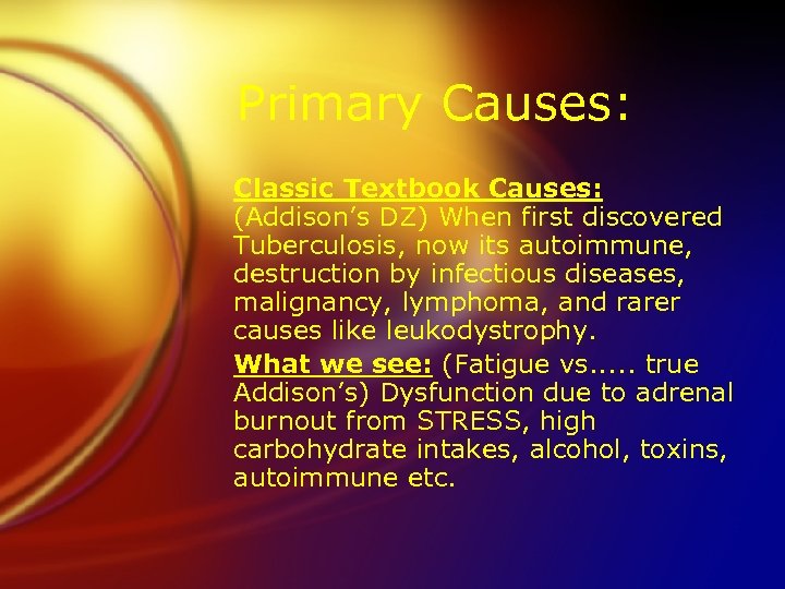 Primary Causes: Classic Textbook Causes: (Addison’s DZ) When first discovered Tuberculosis, now its autoimmune,