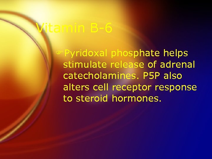 Vitamin B-6 FPyridoxal phosphate helps stimulate release of adrenal catecholamines. P 5 P also